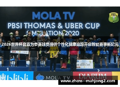 2026世界杯官宣为参赛球员提供个性化健康追踪开启智能赛事新纪元