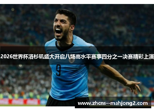 2026世界杯洛杉矶盛大开启八场高水平赛事四分之一决赛精彩上演