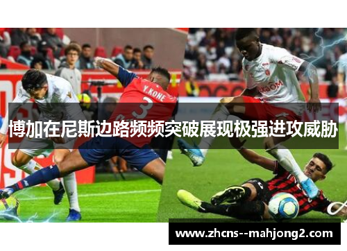 博加在尼斯边路频频突破展现极强进攻威胁 博加在尼斯边路频频突破展现极强进攻威胁