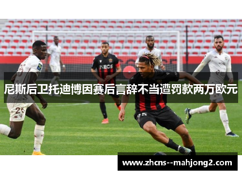 尼斯后卫托迪博因赛后言辞不当遭罚款两万欧元