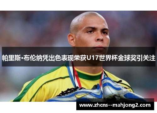 帕里斯·布伦纳凭出色表现荣获U17世界杯金球奖引关注