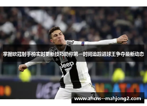 掌握欧冠射手榜实时更新技巧助你第一时间追踪进球王争夺最新动态