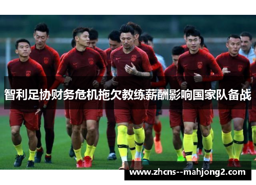 智利足协财务危机拖欠教练薪酬影响国家队备战