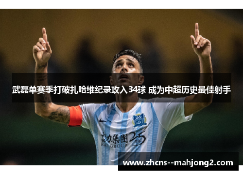 武磊单赛季打破扎哈维纪录攻入34球 成为中超历史最佳射手